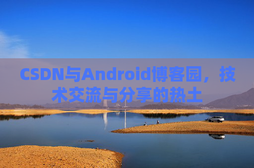 CSDN与Android博客园，技术交流与分享的热土
